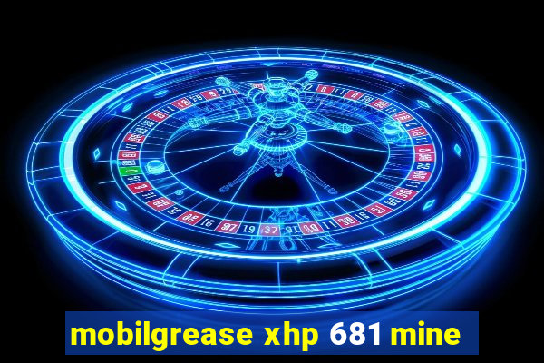 mobilgrease xhp 681 mine